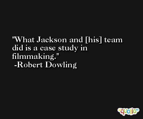 What Jackson and [his] team did is a case study in filmmaking. -Robert Dowling