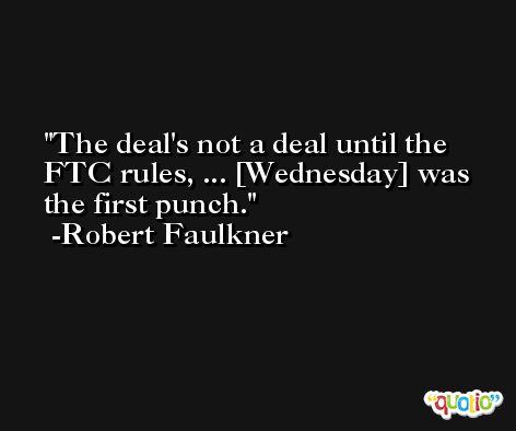 The deal's not a deal until the FTC rules, ... [Wednesday] was the first punch. -Robert Faulkner