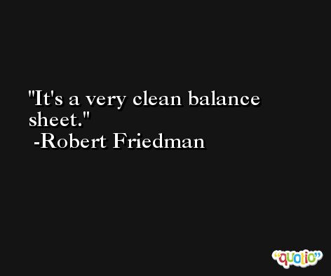 It's a very clean balance sheet. -Robert Friedman