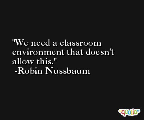We need a classroom environment that doesn't allow this. -Robin Nussbaum