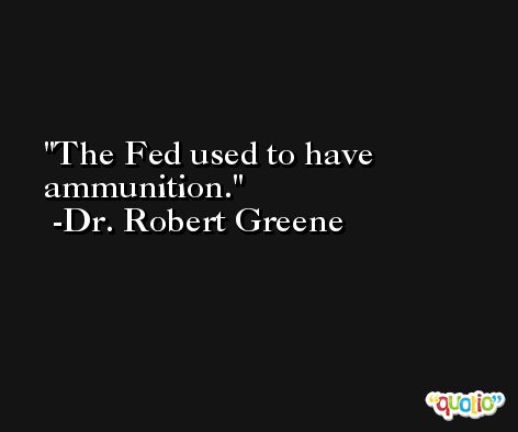 The Fed used to have ammunition. -Dr. Robert Greene