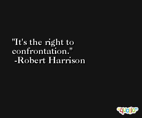 It's the right to confrontation. -Robert Harrison