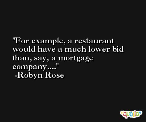 For example, a restaurant would have a much lower bid than, say, a mortgage company.... -Robyn Rose