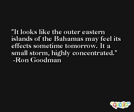 It looks like the outer eastern islands of the Bahamas may feel its effects sometime tomorrow. It a small storm, highly concentrated. -Ron Goodman