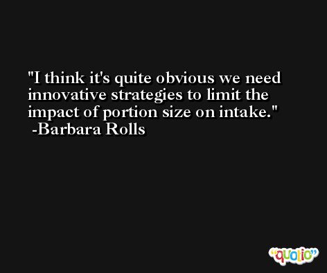 I think it's quite obvious we need innovative strategies to limit the impact of portion size on intake. -Barbara Rolls