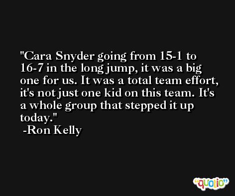 Cara Snyder going from 15-1 to 16-7 in the long jump, it was a big one for us. It was a total team effort, it's not just one kid on this team. It's a whole group that stepped it up today. -Ron Kelly
