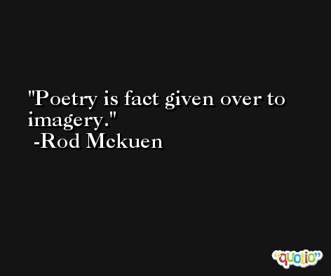 Poetry is fact given over to imagery. -Rod Mckuen