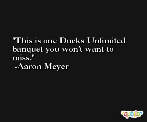 This is one Ducks Unlimited banquet you won't want to miss. -Aaron Meyer