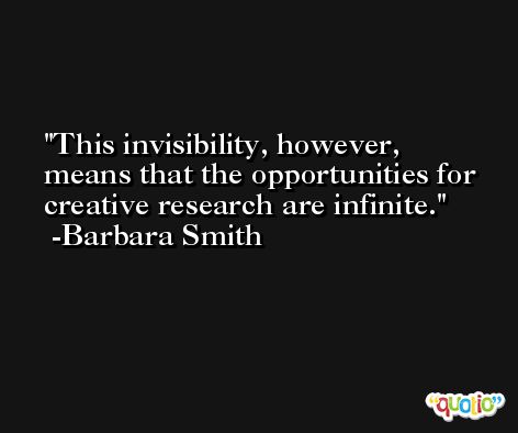 This invisibility, however, means that the opportunities for creative research are infinite. -Barbara Smith