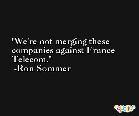 We're not merging these companies against France Telecom. -Ron Sommer