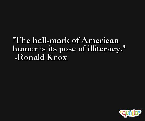 The hall-mark of American humor is its pose of illiteracy. -Ronald Knox