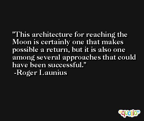 This architecture for reaching the Moon is certainly one that makes possible a return, but it is also one among several approaches that could have been successful. -Roger Launius