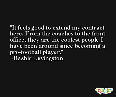 It feels good to extend my contract here. From the coaches to the front office, they are the coolest people I have been around since becoming a pro-football player. -Bashir Levingston