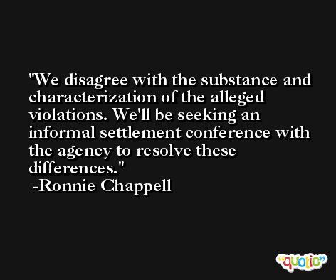 We disagree with the substance and characterization of the alleged violations. We'll be seeking an informal settlement conference with the agency to resolve these differences. -Ronnie Chappell
