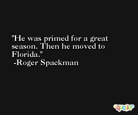He was primed for a great season. Then he moved to Florida. -Roger Spackman