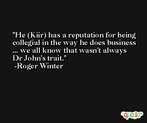 He (Kiir) has a reputation for being collegial in the way he does business ... we all know that wasn't always Dr John's trait. -Roger Winter
