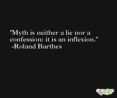Myth is neither a lie nor a confession: it is an inflexion. -Roland Barthes