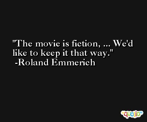 The movie is fiction, ... We'd like to keep it that way. -Roland Emmerich