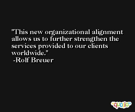This new organizational alignment allows us to further strengthen the services provided to our clients worldwide. -Rolf Breuer