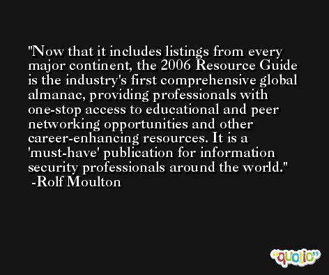 Now that it includes listings from every major continent, the 2006 Resource Guide is the industry's first comprehensive global almanac, providing professionals with one-stop access to educational and peer networking opportunities and other career-enhancing resources. It is a 'must-have' publication for information security professionals around the world. -Rolf Moulton