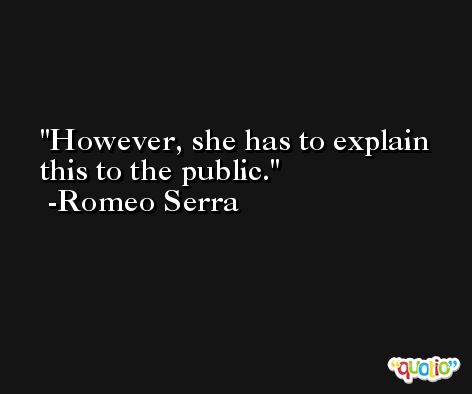 However, she has to explain this to the public. -Romeo Serra