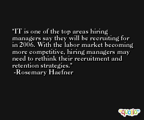 IT is one of the top areas hiring managers say they will be recruiting for in 2006. With the labor market becoming more competitive, hiring managers may need to rethink their recruitment and retention strategies. -Rosemary Haefner