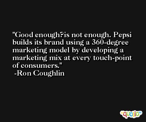 Good enough?is not enough. Pepsi builds its brand using a 360-degree marketing model by developing a marketing mix at every touch-point of consumers. -Ron Coughlin