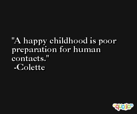 A happy childhood is poor preparation for human contacts. -Colette
