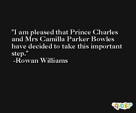 I am pleased that Prince Charles and Mrs Camilla Parker Bowles have decided to take this important step. -Rowan Williams