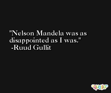 Nelson Mandela was as disappointed as I was. -Ruud Gullit