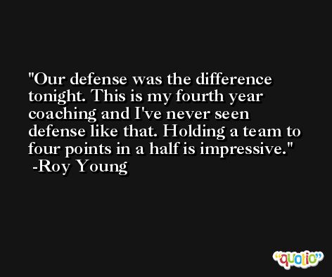 Our defense was the difference tonight. This is my fourth year coaching and I've never seen defense like that. Holding a team to four points in a half is impressive. -Roy Young