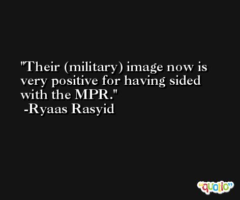 Their (military) image now is very positive for having sided with the MPR. -Ryaas Rasyid