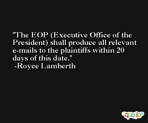 The EOP (Executive Office of the President) shall produce all relevant e-mails to the plaintiffs within 20 days of this date. -Royce Lamberth