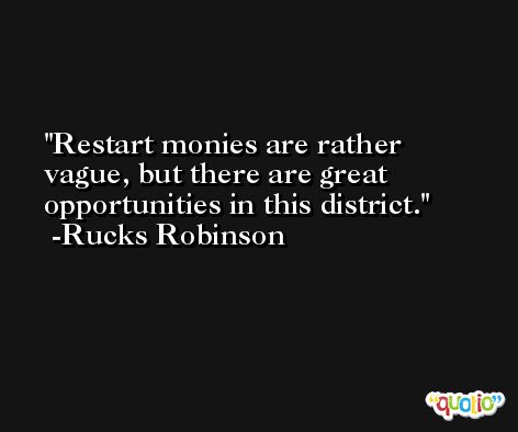 Restart monies are rather vague, but there are great opportunities in this district. -Rucks Robinson