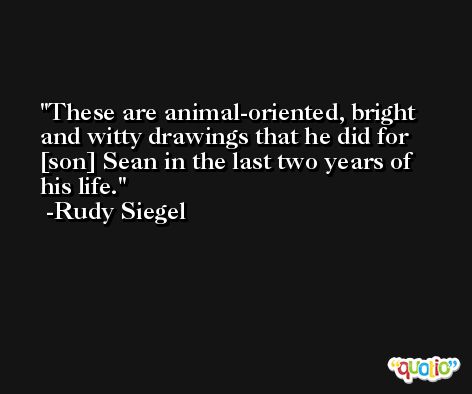 These are animal-oriented, bright and witty drawings that he did for [son] Sean in the last two years of his life. -Rudy Siegel