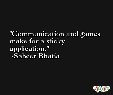 Communication and games make for a sticky application. -Sabeer Bhatia
