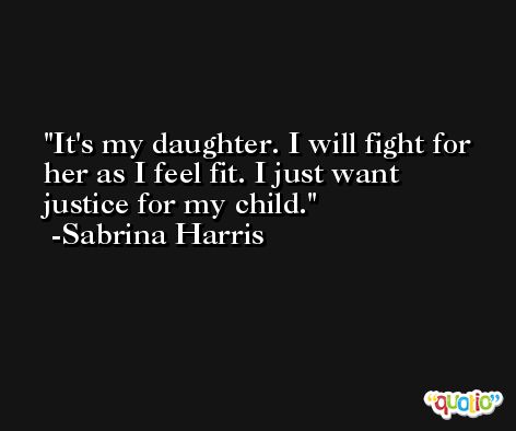 It's my daughter. I will fight for her as I feel fit. I just want justice for my child. -Sabrina Harris
