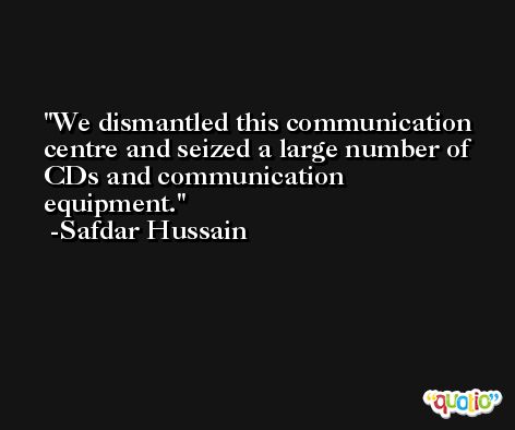 We dismantled this communication centre and seized a large number of CDs and communication equipment. -Safdar Hussain