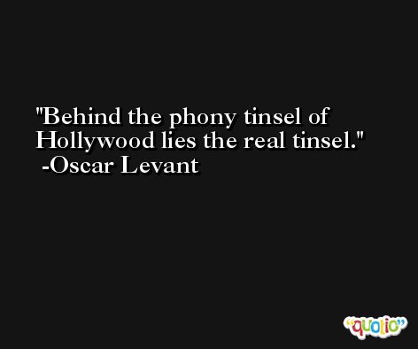 Behind the phony tinsel of Hollywood lies the real tinsel. -Oscar Levant
