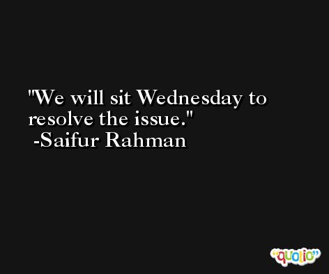 We will sit Wednesday to resolve the issue. -Saifur Rahman