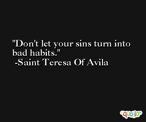Don't let your sins turn into bad habits. -Saint Teresa Of Avila