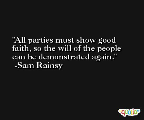 All parties must show good faith, so the will of the people can be demonstrated again. -Sam Rainsy