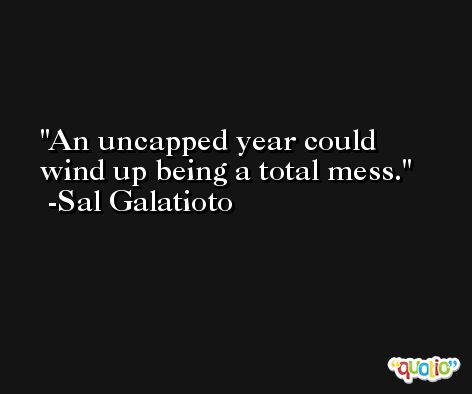 An uncapped year could wind up being a total mess. -Sal Galatioto