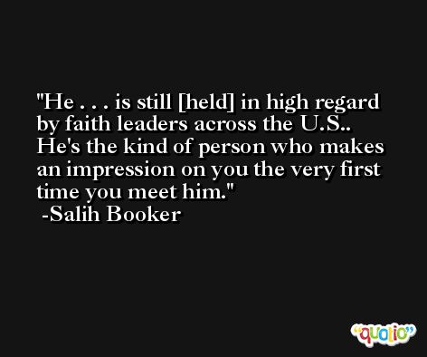 He . . . is still [held] in high regard by faith leaders across the U.S.. He's the kind of person who makes an impression on you the very first time you meet him. -Salih Booker