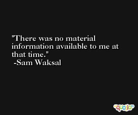 There was no material information available to me at that time. -Sam Waksal