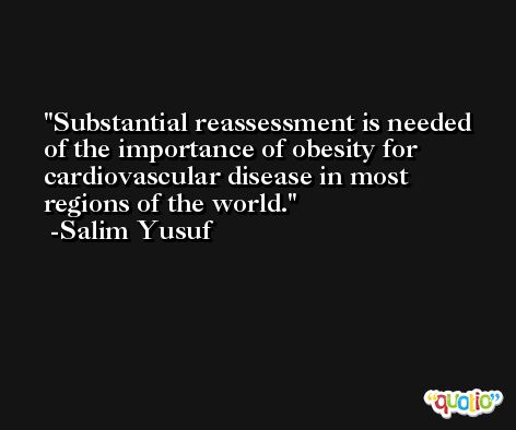 Substantial reassessment is needed of the importance of obesity for cardiovascular disease in most regions of the world. -Salim Yusuf