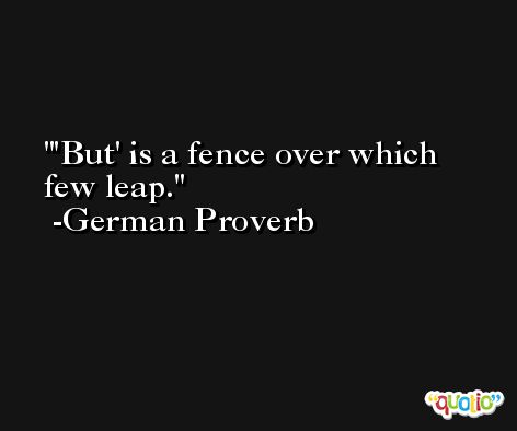 'But' is a fence over which few leap. -German Proverb