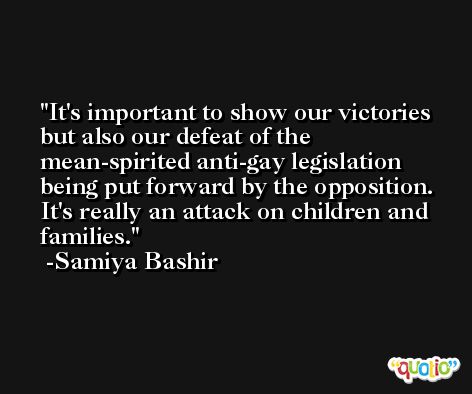 It's important to show our victories but also our defeat of the mean-spirited anti-gay legislation being put forward by the opposition. It's really an attack on children and families. -Samiya Bashir