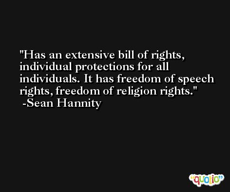Has an extensive bill of rights, individual protections for all individuals. It has freedom of speech rights, freedom of religion rights. -Sean Hannity