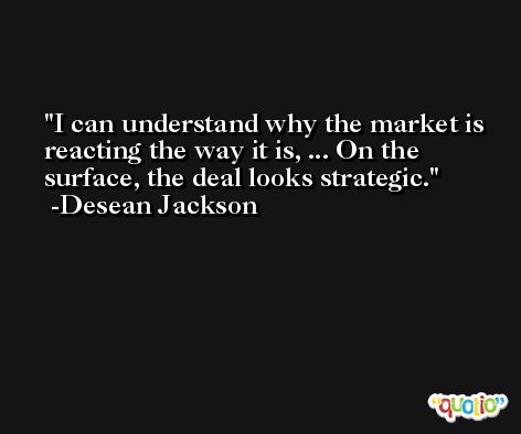 I can understand why the market is reacting the way it is, ... On the surface, the deal looks strategic. -Desean Jackson